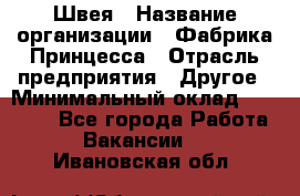 Швея › Название организации ­ Фабрика Принцесса › Отрасль предприятия ­ Другое › Минимальный оклад ­ 20 000 - Все города Работа » Вакансии   . Ивановская обл.